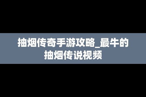 抽烟传奇手游攻略_最牛的抽烟传说视频