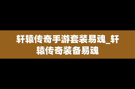 轩辕传奇手游套装易魂_轩辕传奇装备易魂