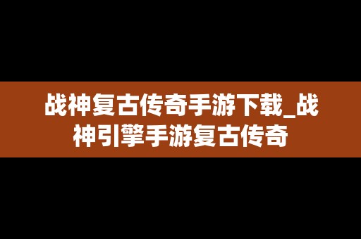 战神复古传奇手游下载_战神引擎手游复古传奇