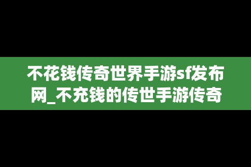 不花钱传奇世界手游sf发布网_不充钱的传世手游传奇