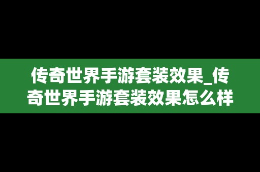 传奇世界手游套装效果_传奇世界手游套装效果怎么样