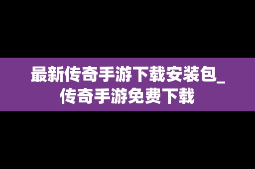 最新传奇手游下载安装包_传奇手游免费下载