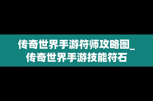 传奇世界手游符师攻略图_传奇世界手游技能符石