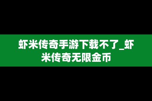 虾米传奇手游下载不了_虾米传奇无限金币