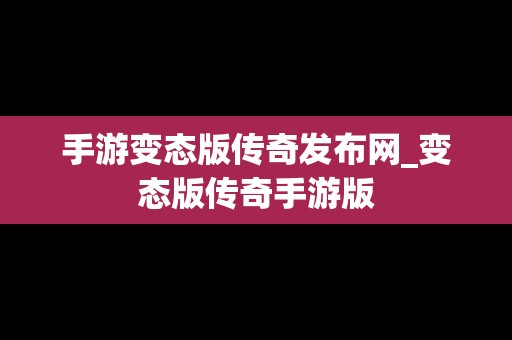 手游变态版传奇发布网_变态版传奇手游版