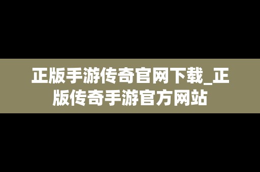 正版手游传奇官网下载_正版传奇手游官方网站