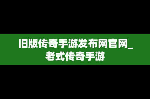 旧版传奇手游发布网官网_老式传奇手游