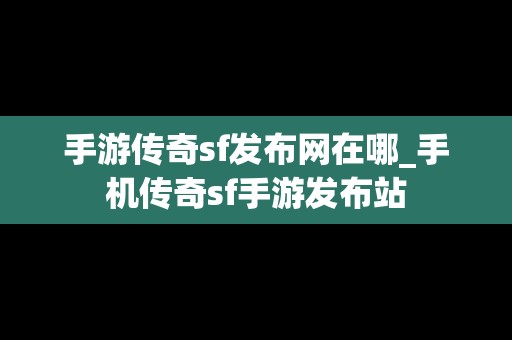 手游传奇sf发布网在哪_手机传奇sf手游发布站