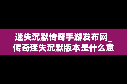 迷失沉默传奇手游发布网_传奇迷失沉默版本是什么意思