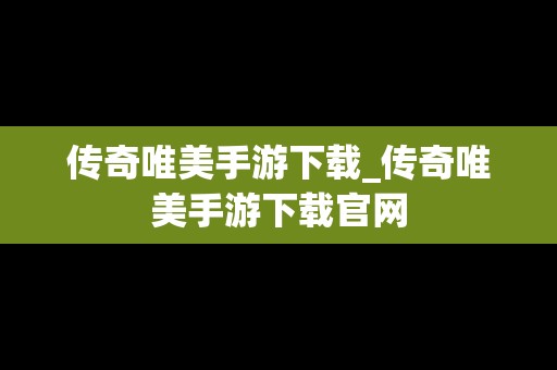 传奇唯美手游下载_传奇唯美手游下载官网