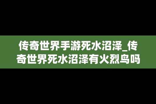 传奇世界手游死水沼泽_传奇世界死水沼泽有火烈鸟吗