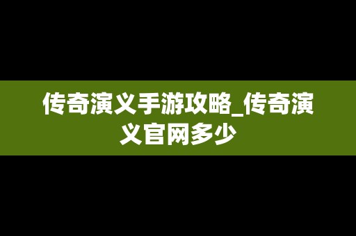 传奇演义手游攻略_传奇演义官网多少