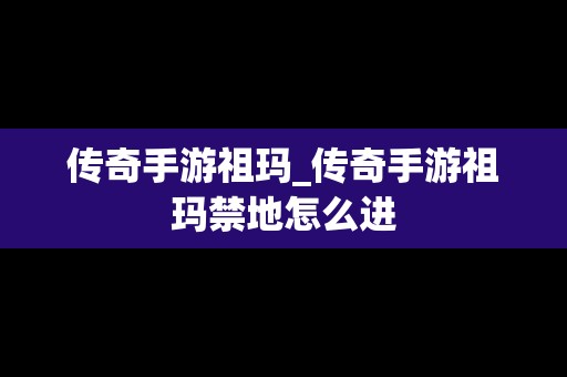 传奇手游祖玛_传奇手游祖玛禁地怎么进