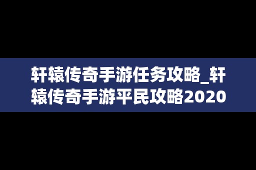 轩辕传奇手游任务攻略_轩辕传奇手游平民攻略2020