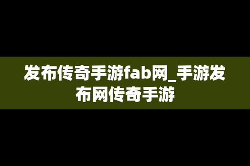 发布传奇手游fab网_手游发布网传奇手游