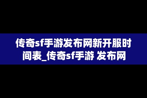 传奇sf手游发布网新开服时间表_传奇sf手游 发布网