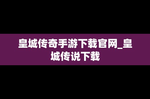 皇城传奇手游下载官网_皇城传说下载