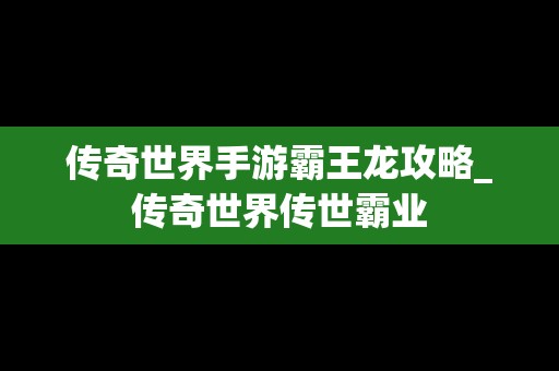 传奇世界手游霸王龙攻略_传奇世界传世霸业