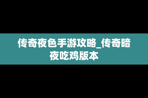 传奇夜色手游攻略_传奇暗夜吃鸡版本