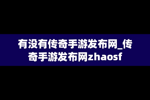 有没有传奇手游发布网_传奇手游发布网zhaosf