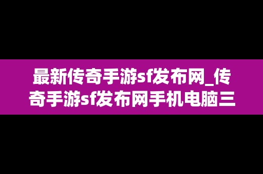 最新传奇手游sf发布网_传奇手游sf发布网手机电脑三端