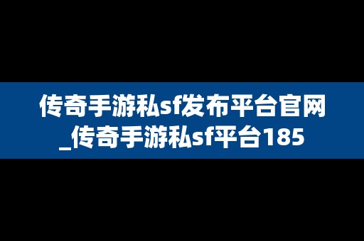 传奇手游私sf发布平台官网_传奇手游私sf平台185