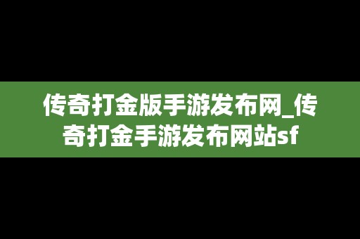 传奇打金版手游发布网_传奇打金手游发布网站sf