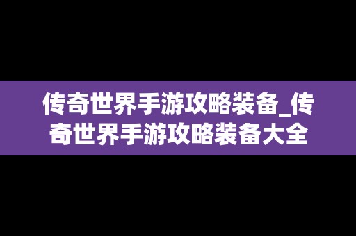 传奇世界手游攻略装备_传奇世界手游攻略装备大全