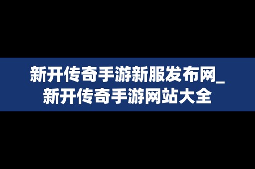 新开传奇手游新服发布网_新开传奇手游网站大全