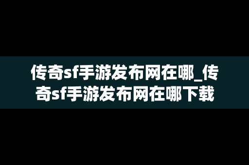 传奇sf手游发布网在哪_传奇sf手游发布网在哪下载