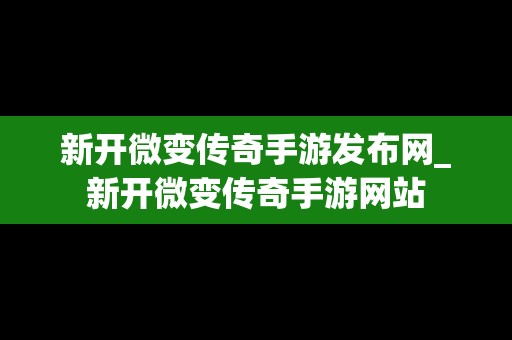 新开微变传奇手游发布网_新开微变传奇手游网站