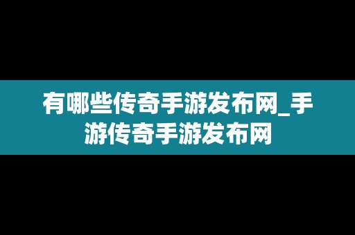 有哪些传奇手游发布网_手游传奇手游发布网