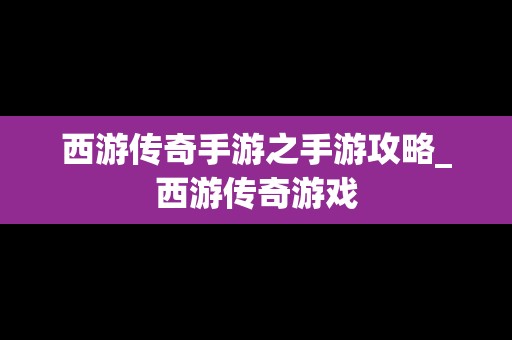 西游传奇手游之手游攻略_西游传奇游戏