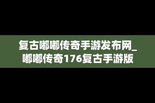 复古嘟嘟传奇手游发布网_嘟嘟传奇176复古手游版