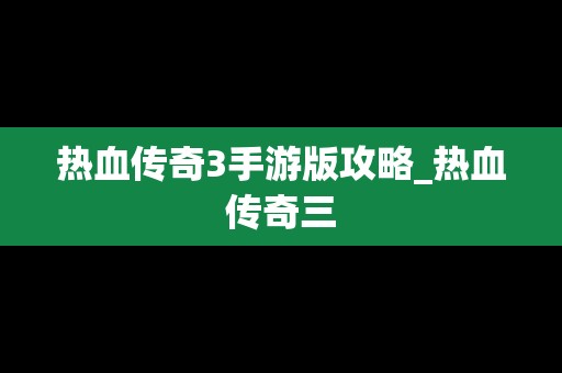 热血传奇3手游版攻略_热血传奇三