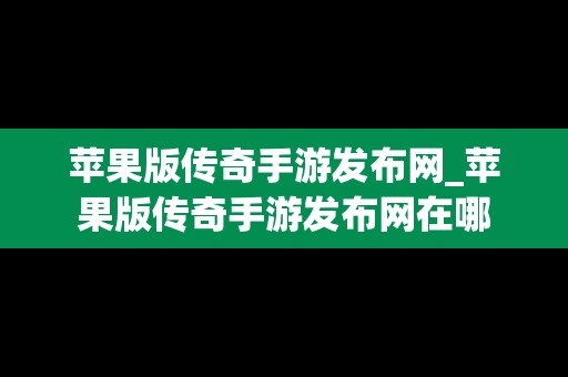 苹果版传奇手游发布网_苹果版传奇手游发布网在哪