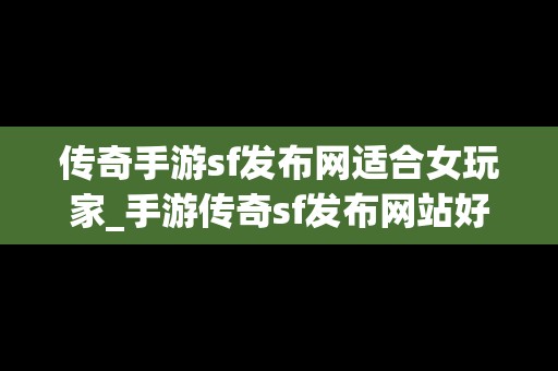 传奇手游sf发布网适合女玩家_手游传奇sf发布网站好