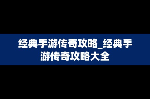 经典手游传奇攻略_经典手游传奇攻略大全