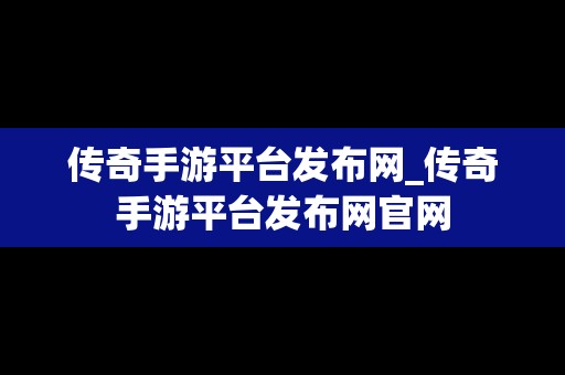 传奇手游平台发布网_传奇手游平台发布网官网