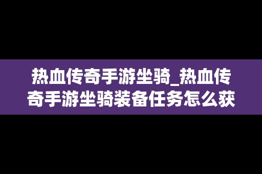 热血传奇手游坐骑_热血传奇手游坐骑装备任务怎么获得