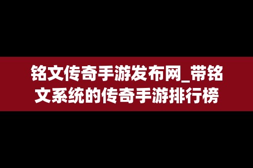 铭文传奇手游发布网_带铭文系统的传奇手游排行榜