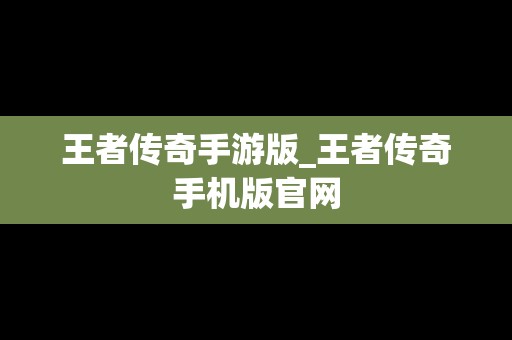 王者传奇手游版_王者传奇手机版官网