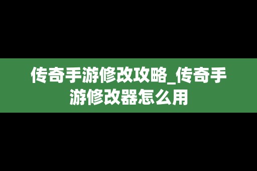 传奇手游修改攻略_传奇手游修改器怎么用