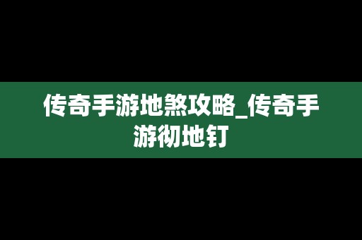 传奇手游地煞攻略_传奇手游彻地钉