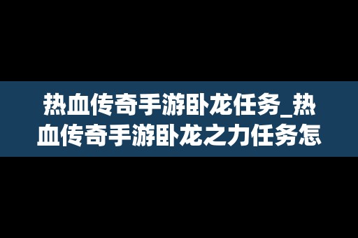 热血传奇手游卧龙任务_热血传奇手游卧龙之力任务怎么完成