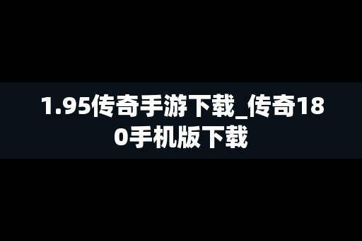 1.95传奇手游下载_传奇180手机版下载