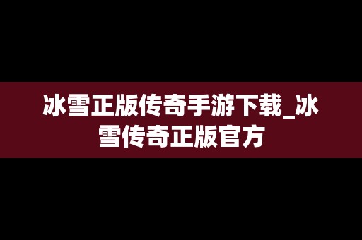 冰雪正版传奇手游下载_冰雪传奇正版官方