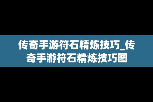 传奇手游符石精炼技巧_传奇手游符石精炼技巧图