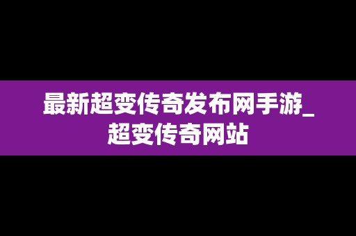 最新超变传奇发布网手游_超变传奇网站