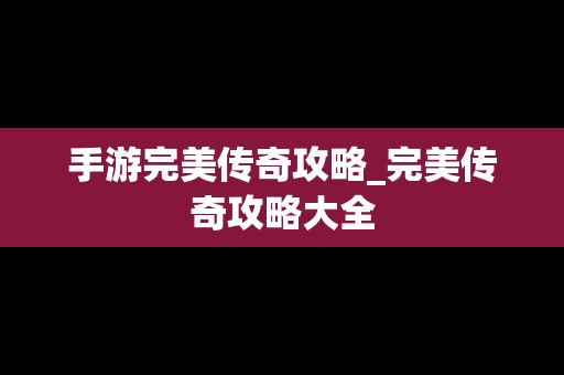 手游完美传奇攻略_完美传奇攻略大全